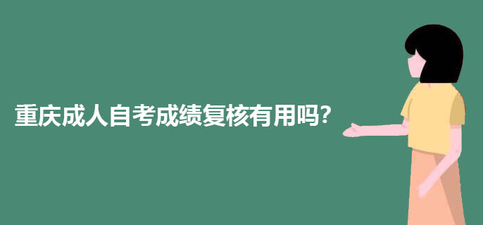 重庆成人自考成绩复核有用吗？
