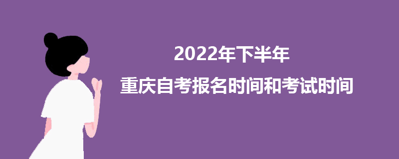 2022年下半年重庆自考报名时间和考试时间.jpg