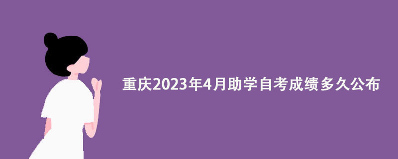 重庆2023年4月助学自考成绩多久公布？
