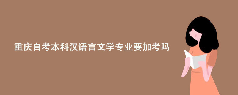 重庆自考本科汉语言文学专业要加考吗？