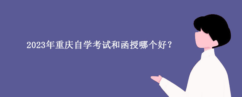 2023年重庆自学考试和函授哪个好？