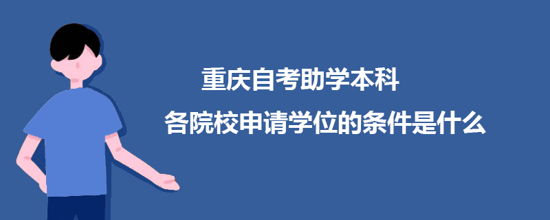 重庆自考助学本科各院校申请学位的条件是什么？.jpg